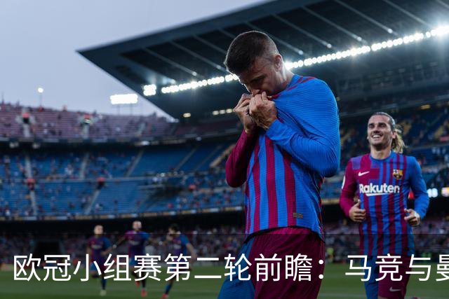 欧冠小组赛第二轮前瞻：马竞与曼联等四场精彩对决分析